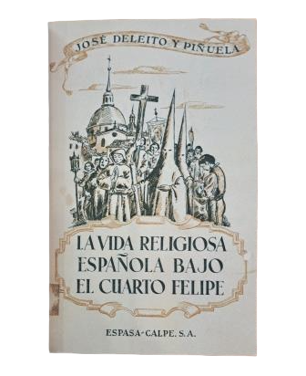 Deleito y Piñuela, José.- LA VIDA RELIGIOSA ESPAÑOLA BAJO EL CUARTO FELIPE. SANTOS Y PECADORES.
