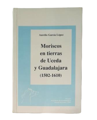 García López, Aurelio.- MORISCOS IN THE LANDS OF UCEDA AND GUADALAJARA (1502-1610)