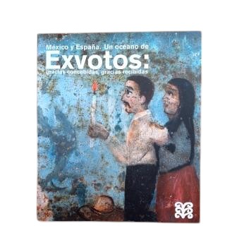 Contreras Villaseñor, Margarita & Eías Pastor, Luis Vicente (Curators).- MEXICO AND SPAIN. AN OCEAN OF EX-VOTOS: GRACES GRANTED, GRACES RECEIVED
