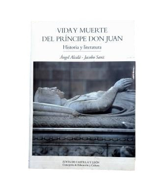 Alcalá, Ángel & Sanz, Jacobo.- VIDA Y MUERTE DEL PRÍNCIPE DON JUAN. HISTORIA Y LITERATURA