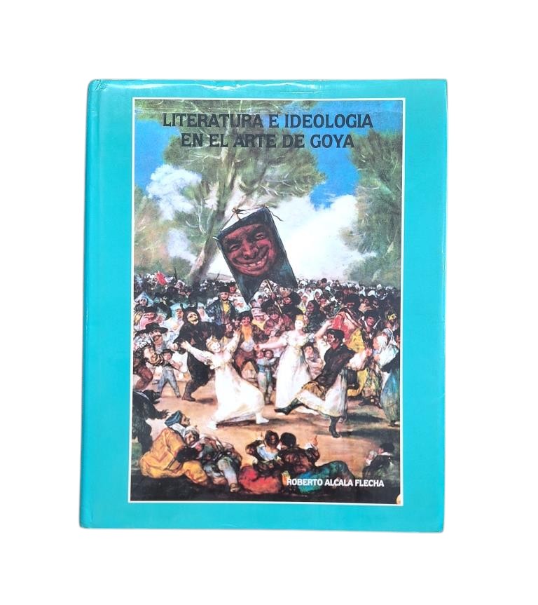 Alcalá Flecha, Roberto.- LITERATURA E IDEOLOGÍA EN EL ARTE DE GOYA