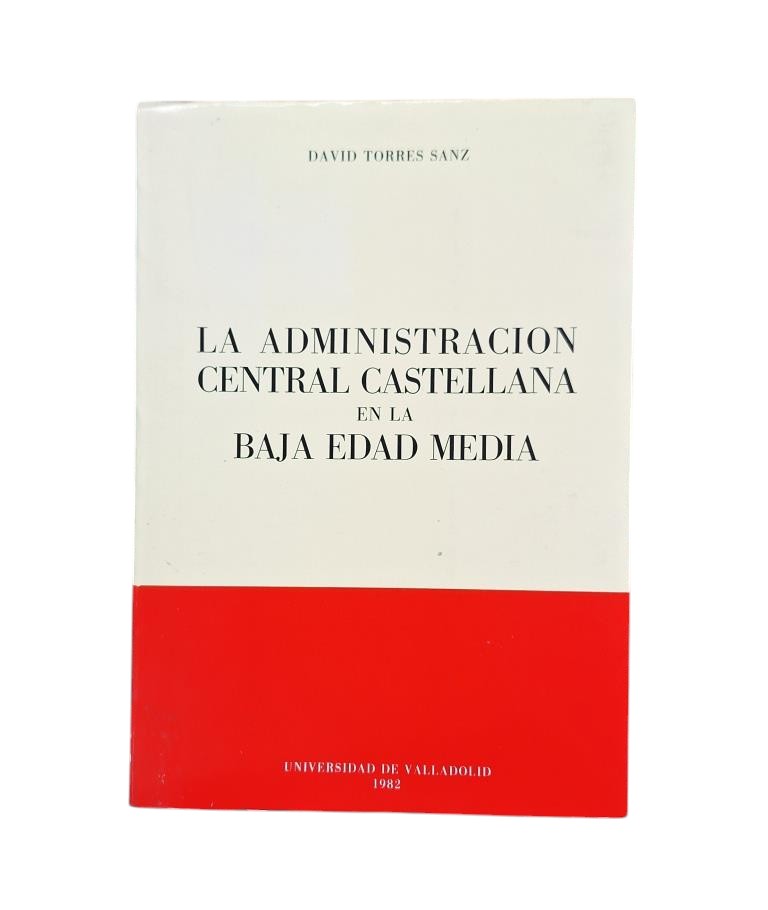 Torres Sanz, David.- LA ADMINISTRACIÓN CENTRAL CASTELLANA EN LA BAJA EDAD MEDIA