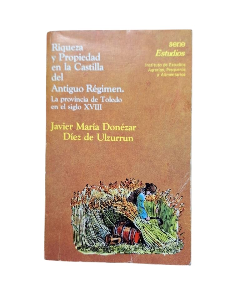 Donézar, Javier María.- RIQUEZA Y PROPIEDAD EN LA CASTILLA DEL ANTIGUO RÉGIMEN. LA PROVINCIA DE TOLEDO EN EL SIGLO XVIII