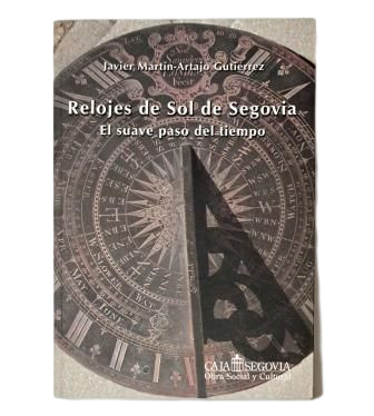 Martín-Artajo Gutiérrez, Javier Martín.- RELOJES DE SOL DE SEGOVIA. EL SUAVE PASO DEL TIEMPO