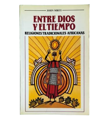 Mbiti, John.- ENTRE DIOS Y EL TIEMPO, RELIGIONES TRADICIONALES AFRICANAS