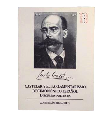 Sánchez Andrés, A.- CASTELAR Y EL PARLAMENTARISMO DECIMONÓNICO ESPAÑOL. DISCURSOS POLÍTICOS.