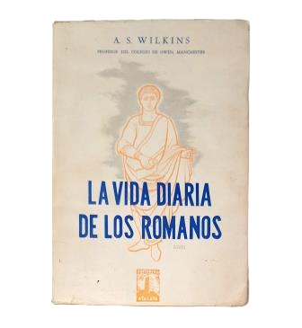 Wilkins, A. S.- LA VIDA DIARIA DE LOS ROMANOS (ANTIGÜEDADES ROMANAS)