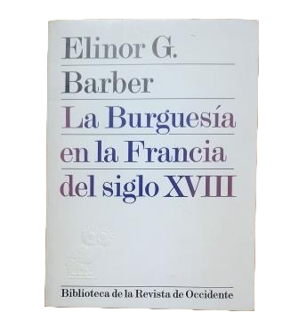 Barber, Elinor G.- LA BURGUESÍA EN LA FRANCIA DEL SIGLO XVIII