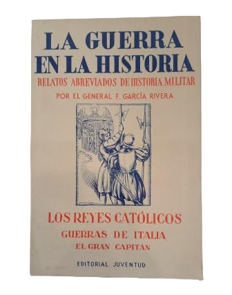 García Rivera, F. (General).- LA GUERRA EN LA HISTORIA. RELATOS ABREVIADOS DE HISTORIA MILITAR. LOS REYES CATÓLICOS. GUERRAS DE ITALIA. EL GRAN CAPITÁN