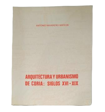 Navareño Mateos, Antonio.- ARQUITECTURA Y URBANISMO DE CORIA: SIGLOS XVI-XIX