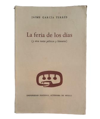 García Terrés, Jaime.- LA FERIA DE LOS DÍAS (Y OTROS TEXTOS POLÍTICOS Y LITERARIOS)