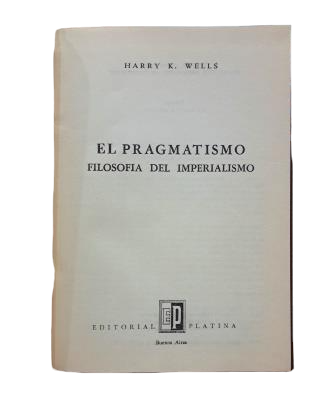 Wells, Harry K.- EL PRAGMATISMO. FILOSOFÍA DEL IMPERIALISMO