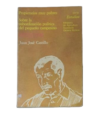 Castillo, Juan José.- PROPIETARIOS MUY POBRES. SOBRE LA SUBORDINACIÓN POLÍTICA DEL PEQUEÑO CAMPESINO EN ESPAÑA