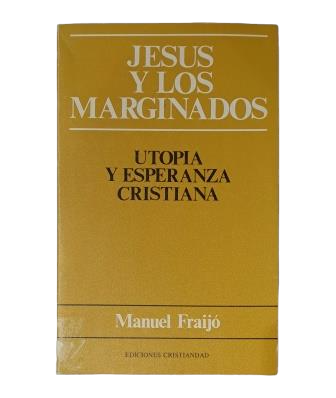 Fraijó, Manuel.- JESÚS Y LOS MARGINADOS. UTOPÍA Y ESPERANZA CRISTIANA.