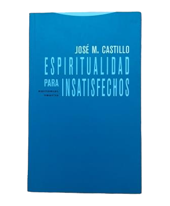 Castillo, José M.- ESPIRITUALIDAD PARA INSATISFECHOS