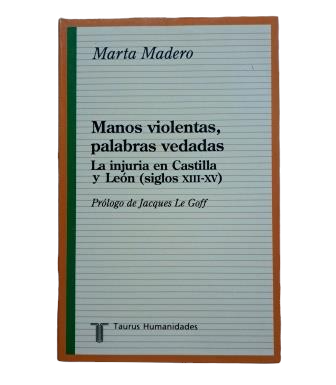 Madero, Marta.- MANOS VIOLENTAS. PALABRAS VEDADAS. LA INJURIA EN CASTILLA Y LEÓN (SIGLOS XIII-XV)