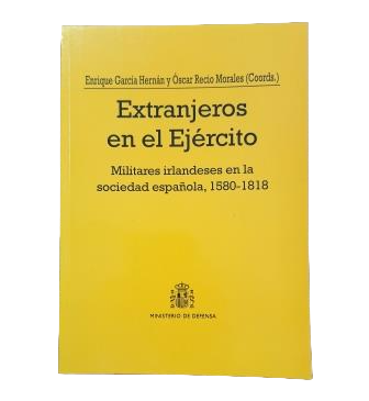 García Hernán, Enrique & Recio Morales, Óscar (Coordinadores).- EXTRANJEROS EN EL EJÉRCITO. MILITARES IRLANDESES EN LA SOCIEDAD ESPAÑOLA, 1580-1818