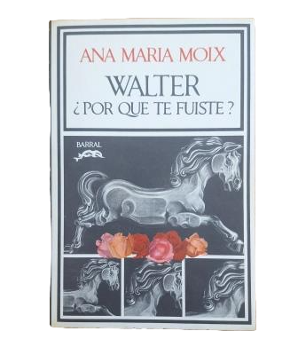 Moix, Ana María.- WALTER, ¿POR QUÉ TE FUISTE? Primera edición. Dedicado.