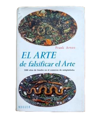 Arnau, Frank.- EL ARTE DE FALSIFICAR EL ARTE. TRES MIL AÑOS DE FRAUDES EN EL COMERCIO DE ANTIGÜEDADES