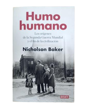 Baker, Nicholson.- HUMO HUMANO. LOS ORÍGENES DE LA SEGUNDA GUERRA MUNDIAL Y EL FIN DE LA CIVILIZACIÓN