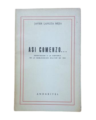 Lanuza Mejía, Javier.- ASÍ COMENZÓ. APORTACIÓN A LA HISTORIA DE LA SUBLEVACIÓN MILITAR DE 1936