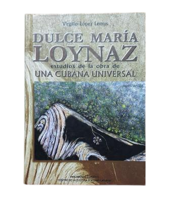 López Lemus, Virgilio.- DULCE MARÍA LOYNAZ. STUDIES OF THE WORK OF A UNIVERSAL CUBAN WOMAN