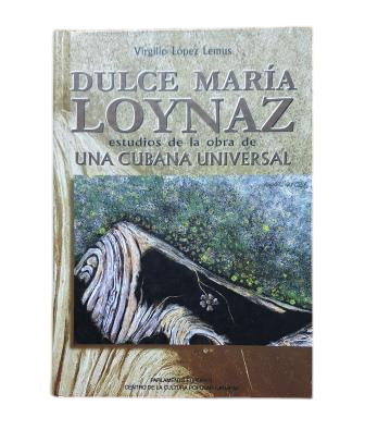 López Lemus, Virgilio.- DULCE MARÍA LOYNAZ. ESTUDIOS DE LA OBRA DE UNA CUBANA UNIVERSAL