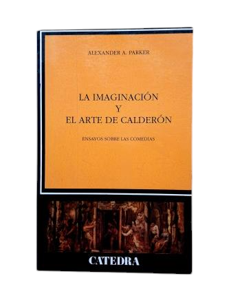 Parker, Alexander A. - THE IMAGINATION AND ART OF CALDERÓN. ESSAYS ON THE COMEDIES