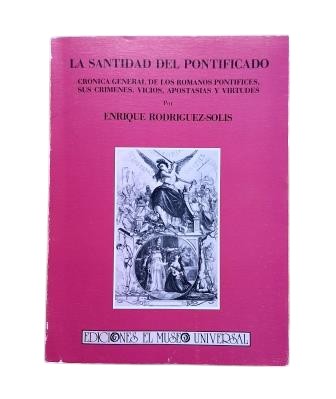 Rodríguez-Solís, Enrique.- LA SANTIDAD DEL PONTIFICADO. CRÓNICA GENERAL DE LOS ROMANOS PONTIFICES, SUS CRÍMENES, VICIOS, APOSTASÍAS Y VIRTUDES