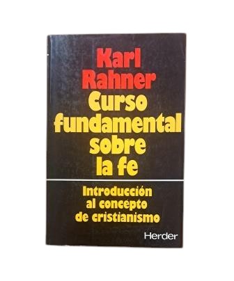 Rahner, Karl.- CURSO FUNDAMENTAL SOBRE LA FE . INTRODUCIÓN AL CONCEPTO DE CRISTIANISMO