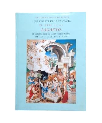 Tovar de Teresa, Guillermo.- UN RESCATE DE LA FANTASÍA: EL ARTE DE LOS LAGARTO, ILUMINADORES NOVOHISPANOS DE LOS SIGLOS XVI Y XVII