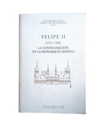 Martínez Millán, J. & Carlos Morales, Carlos J. de.- FELIPE II (1527-1598) LA CONFIGURACIÓN DE LA MONARQUÍA HISPANA
