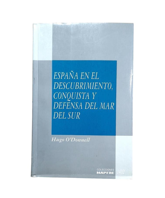 O' Donnell, Hugo.- ESPAÑA EN EL DESCUBRIMIENTO, CONQUISTA Y DEFENSA DEL MAR DEL SUR