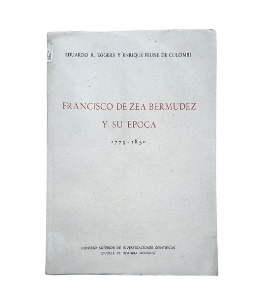 Eggers, Eduardo R. & Feune de Colombí, Enrique.- FRANCISCO DE ZEA BERMÚDEZ Y SU ÉPOCA 1779-1850