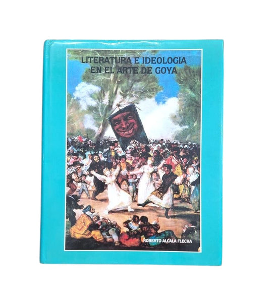 Alcalá Flecha, Roberto.- LITERATURA E IDEOLOGÍA EN EL ARTE DE GOYA
