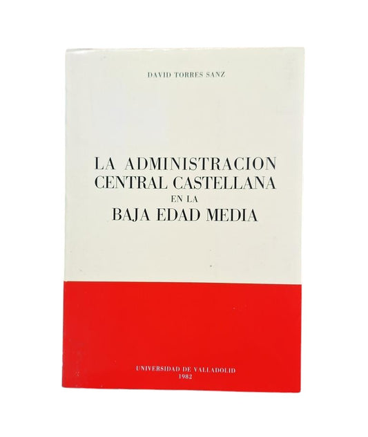 Torres Sanz, David.- LA ADMINISTRACIÓN CENTRAL CASTELLANA EN LA BAJA EDAD MEDIA