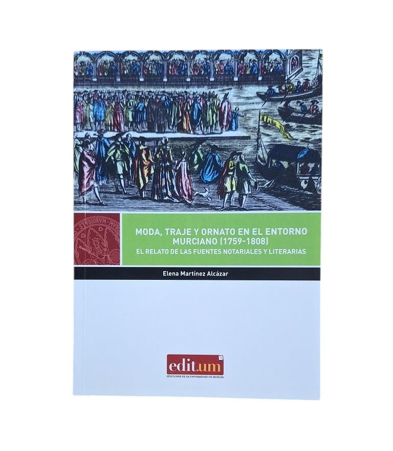 Martínez Alcázar, Elena.- MODA, TRAJE Y ORNATO EN EL ENTORNO MURCIANO (1759-1808). EL RELATO DE LAS FUENTES NOTARIALES Y LITERARIAS