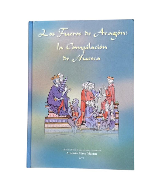 Pérez Martín, A. (ed).- LOS FUEROS DE ARAGÓN. LA COMPILACIÓN DE HUESCA