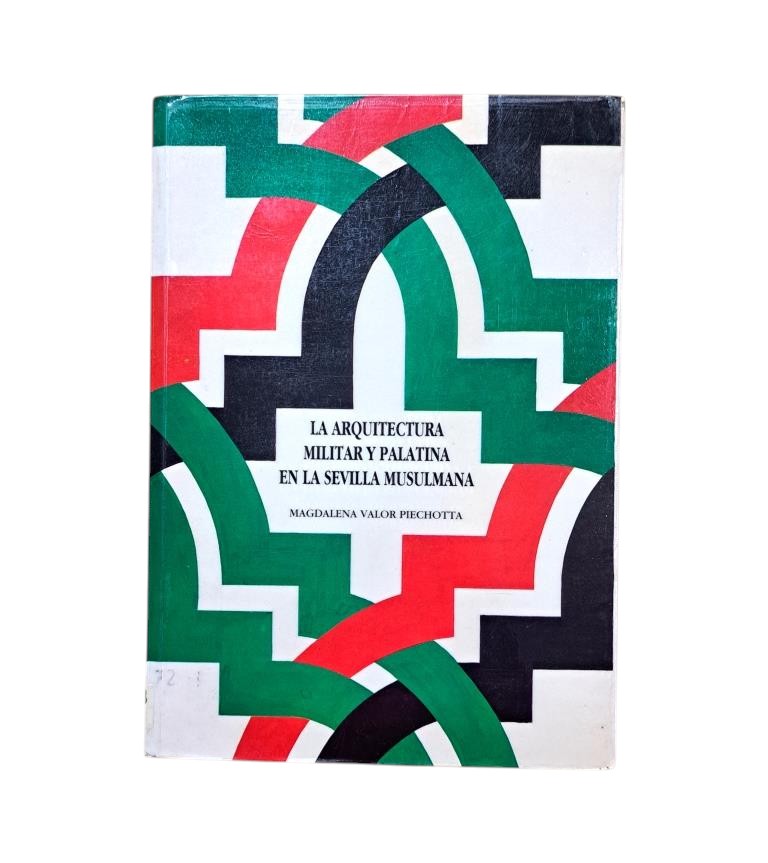 Valor Piechotta, Magdalena.- LA ARQUITECTURA MILITAR Y PALATINA EN LA SEVILLLA MUSULMANA