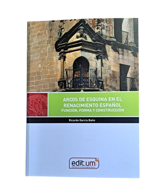 García Baño, Ricardo.- ARCOS DE ESQUINA EN EL RENACIMIENTO ESPAÑOL. FUNCIÓN, FORMA Y CONSTRUCCIÓN