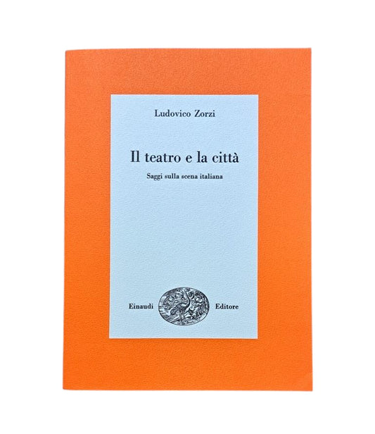 Zorzi, Ludovico.- IL TEATRO E LA CITTÀ. SAGGI SULLA ITALIAN SCENA