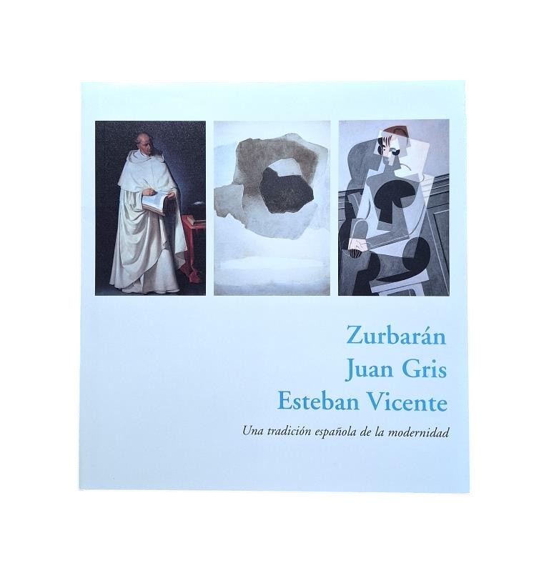 ZURBARÁN, JUAN GRIS, ESTEBAN VICENTE. A SPANISH TRADITION OF MODERNITY.