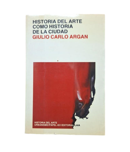 Argan, Giulio Carlo.- HISTORIA DEL ARTE COMO HISTORIA DE LA CIUDAD