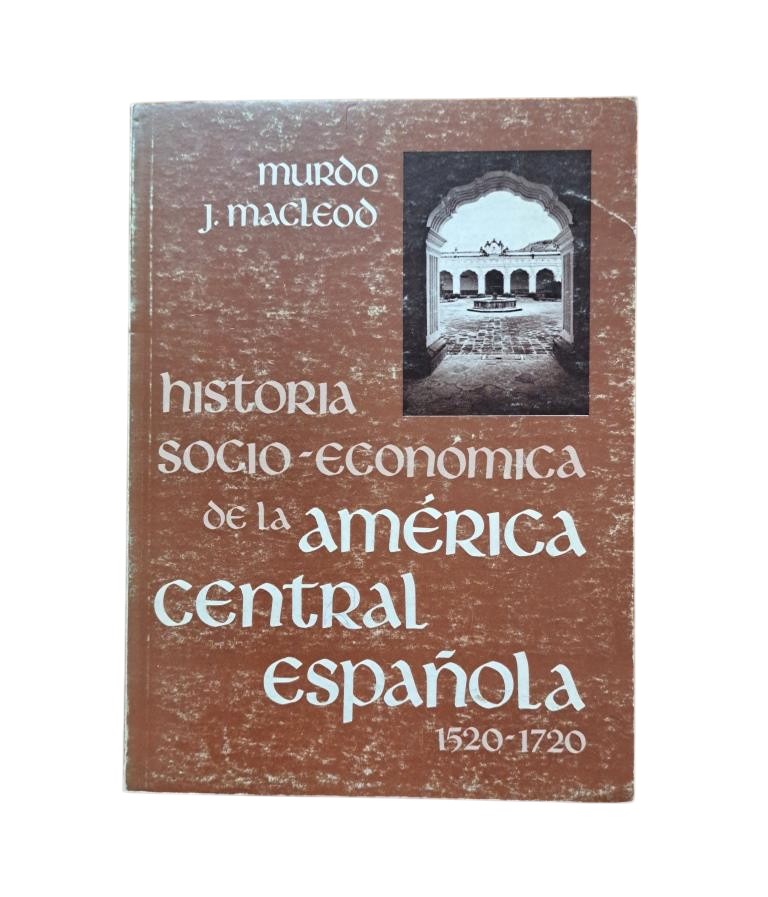MacLeod, Murdo J.- HISTORIA SOCIO-ECONÓMICA DE LA AMÉRICA CENTRAL ESPAÑOLA (1520-1720)