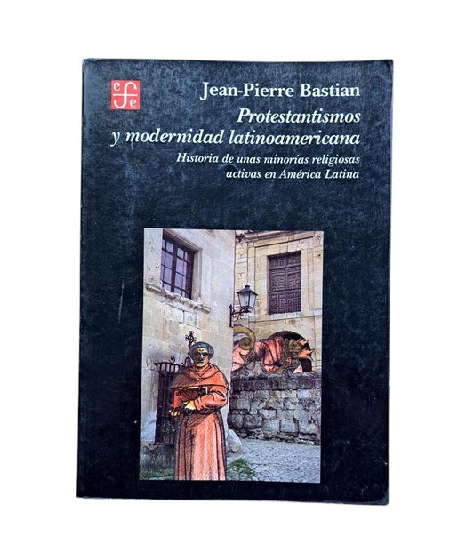 Bastian, Jean-Pierre.- PROTESTANTISMOS Y MODERNIDAD LATINOAMERICANA. HISTORIA DE UNAS MINORÍAS RELIGIOSAS ACTIVAS EN AMÉRICA LATINA