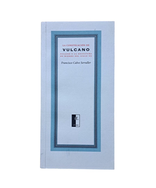 Calvo Serraller, Francisco.- LA CONSTELACIÓN DE VULCANO. PICASSO Y LA ESCULTURA DE HIERRO DEL SIGLO XX