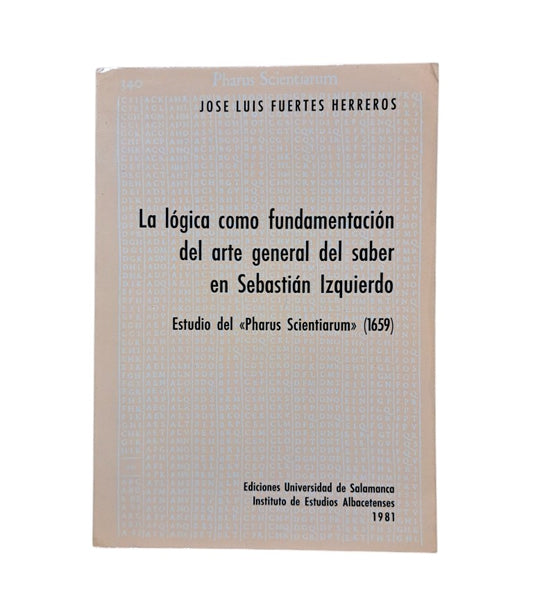 Fuertes Herrero, José Luis.- LA LÓGICA COMO FUNDAMENTACIÓN DEL ARTE GENERAL DEL SABER EN SEBASTIÁN IZQUIERDO. ESTUDIO DEL "PHARUS SCIENTIARUM" (1659)