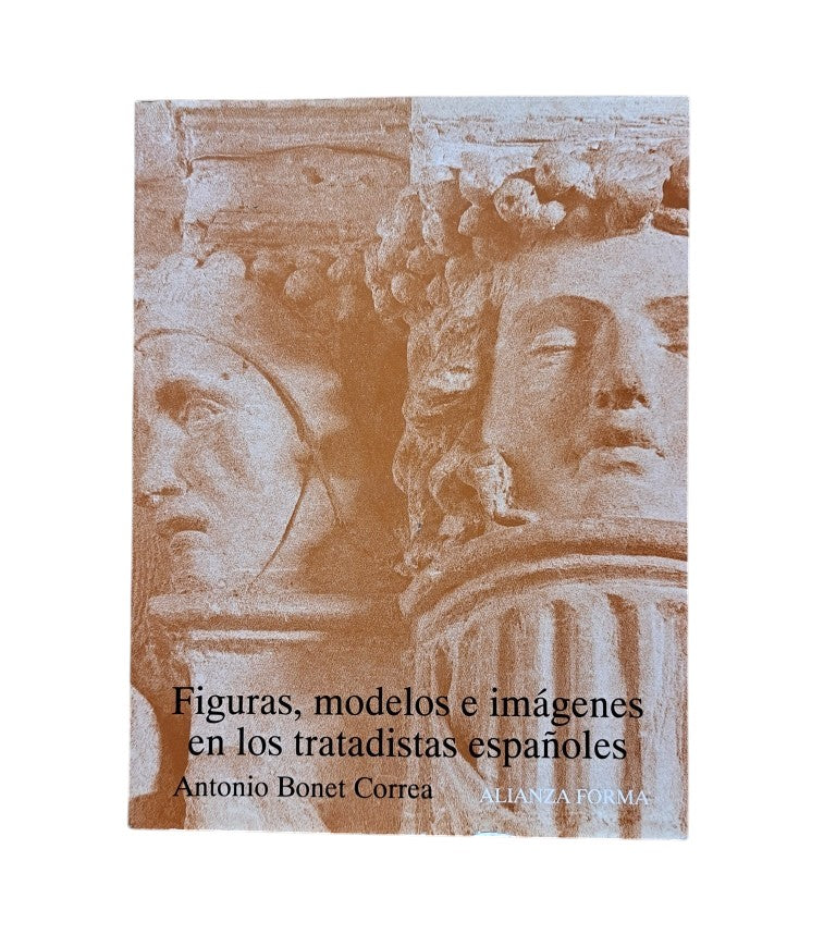 Bonet Correa, Antonio.- FIGURAS, MODELOS E IMÁGENES EN LOS TRATADISTAS ESPAÑOLES