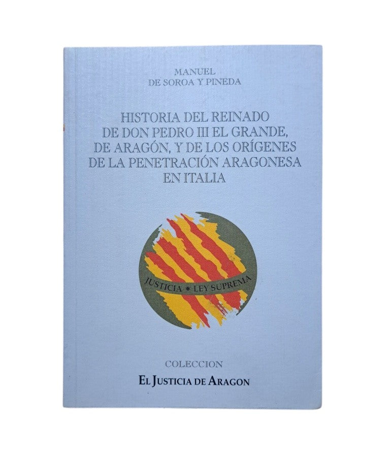 Soroa y Pineda, Manuel de.- HISTORIA DEL REINADO DE DON PEDRO III EL GRANDE, DE ARAGÓN Y DE LOS ORÍGENES DE LA PENETRACIÓN ARAGONESA EN ITALIA