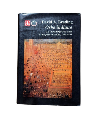 Brading, David.- ORBE INDIANO. DE LA MONARQUÍA CATÓLICA A LA REPÚBLICA CRIOLLA 1492-1867